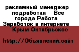 рекламный менеджер (подработка) - Все города Работа » Заработок в интернете   . Крым,Октябрьское